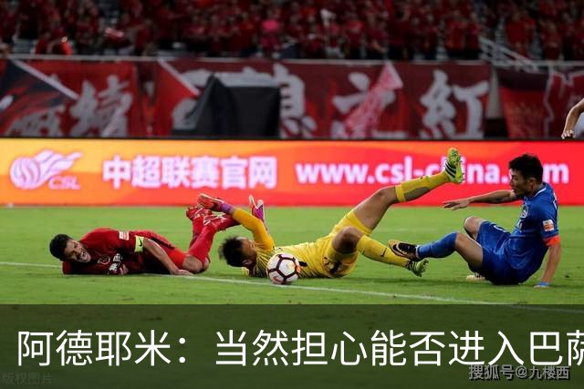 阿德耶米：当然担心能否进入巴萨首发，但最好心态是认为自己可以